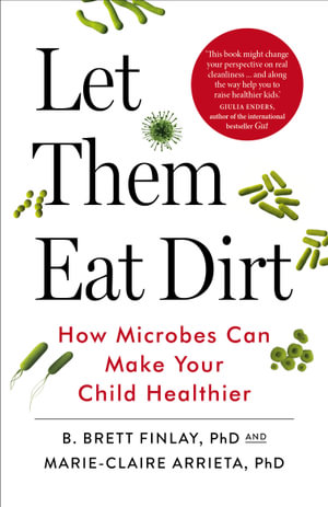 Let Them Eat Dirt : How Microbes Can Make Your Child Healthier - B Finlay