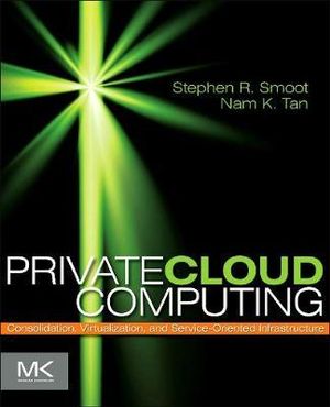 Private Cloud Computing : Consolidation, Virtualization, and Service-Oriented Infrastructure - Nam Tan