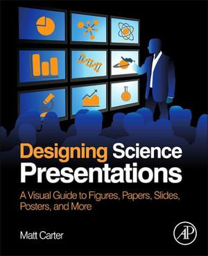 Designing Science Presentations : A Visual Guide to Figures, Papers, Slides, Posters, and More - Matt Carter