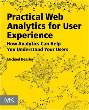 Practical Web Analytics for User Experience : How Analytics Can Help You Understand Your Users - Michael Beasley