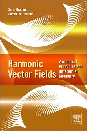 Harmonic Vector Fields : Variational Principles and Differential Geometry - Sorin Dragomir