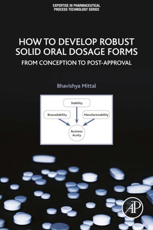 How to Develop Robust Solid Oral Dosage Forms : From Conception to Post-Approval - Bhavishya Mittal