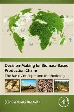 Decision-making for Biomass-based Production Chains : Modeling Approaches and Solution Frameworks for Design and Manageme - Balaman
