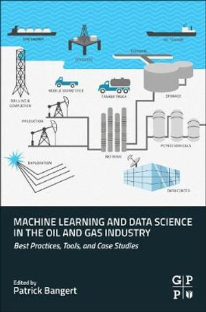 Machine Learning and Data Science in the Oil and Gas Industry : Best Practices, Tools, and Case Studies - Bangert