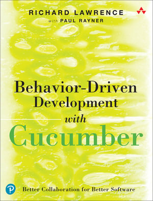 Behavior-Driven Development with Cucumber : Better Collaboration for Better Software - Richard Lawrence