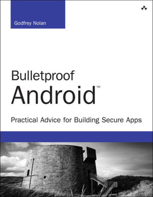Bulletproof Android : Practical Advice for Building Secure Apps - Godfrey Nolan