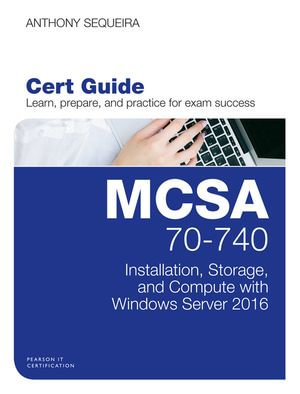MCSA 70-740 Cert Guide : Installation, Storage, and Compute with Windows Server 2016 - Anthony Sequeira
