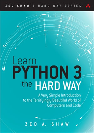 Learn Python 3 the Hard Way : A Very Simple Introduction to the Terrifyingly Beautiful World of Computers and Code - Zed A. Shaw
