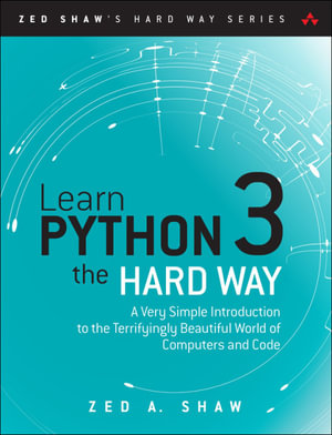 Learn Python 3 the Hard Way : A Very Simple Introduction to the Terrifyingly Beautiful World of Computers and Code - Zed A. Shaw