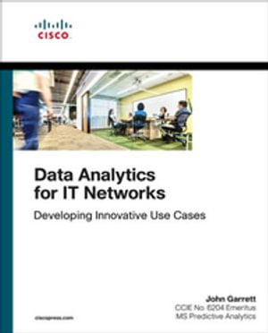 Data Analytics for IT Networks : Developing Innovative Use Cases - John Garrett