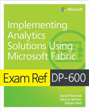 Exam Ref DP-600 Implementing Analytics Solutions Using Microsoft Fabric : Exam Ref - Daniil Maslyuk