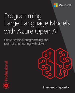 Programming Large Language Models with Azure Open AI : Conversational programming and prompt engineering with LLMs - Francesco Esposito