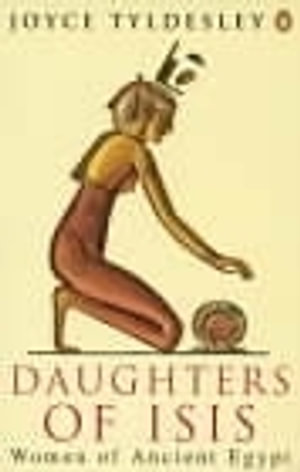Daughters of Isis : Women of Ancient Egypt - Joyce Tyldesley