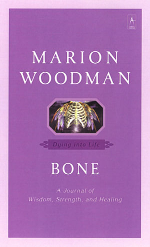 Bone : Dying into Life - Marion Woodman