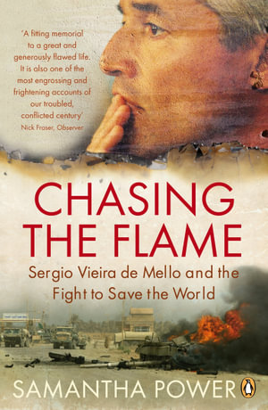 Chasing the Flame : Sergio Vieira de Mello and the Fight to Save the World - Samantha Power