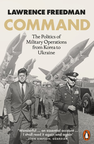 Command : The Politics of Military Operations from Korea to Ukraine - Lawrence Freedman