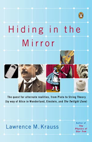 Hiding in the Mirror : The Quest for Alternate Realities, from Plato to String Theory (By Way of Alice in Wonderland, Einstein, and the Twilight Zone) : The Quest for Alternate Realities, from Plato to String Theory - Lawrence M. Krauss