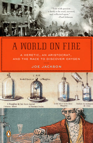 A World on Fire : A Heretic, an Aristocrat, and the Race to Discover Oxygen - Joe Jackson