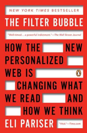 The Filter Bubble : How the New Personalized Web Is Changing What We Read and How We Think - Eli Pariser