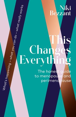 This Changes Everything : The Honest Guide to Menopause and Perimenopause - Niki Bezzant