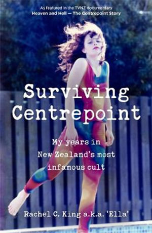 Surviving Centrepoint : My years in New Zealand's most infamous cult - Rachel C. King
