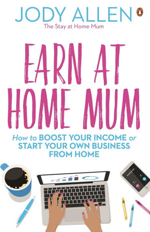 Earn at Home Mum, How to boost your income or start your own business from home by Jody Allen | 9780143787778 | Booktopia