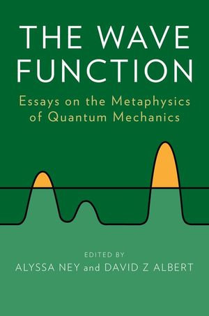 The Wave Function : Essays on the Metaphysics of Quantum Mechanics - Alyssa Ney