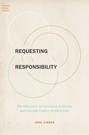 Requesting Responsibility : The Morality of Grammar in Polish and English Family Interaction - Jörg Zinken