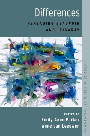 Differences : Rereading Beauvoir and Irigaray - Emily Anne Parker