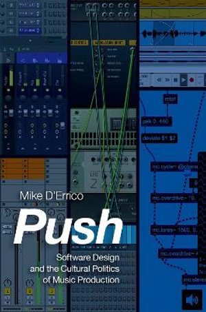 Push : Software Design and the Cultural Politics of Music Production - Mike D'Errico