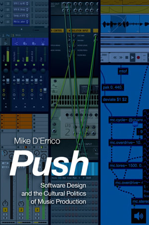 Push : Software Design and the Cultural Politics of Music Production - Mike D'Errico