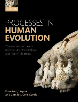 Processes in Human Evolution : The journey from early hominins to Neanderthals and modern humans - Francisco J. Ayala
