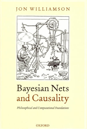 Bayesian Nets and Causality : Philosophical and Computational Foundations - Jon Williamson