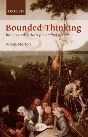 Bounded Thinking : Intellectual virtues for limited agents - Adam Morton