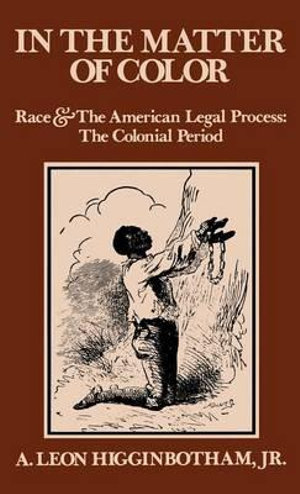 In the Matter of Color : Race and the American Legal Process 1: The Colonial Period - A. Leon Higginbotham