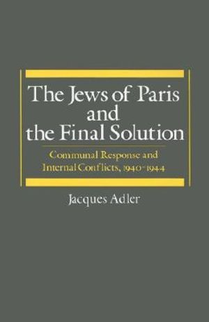 The Jews of Paris and the Final Solution : Communal Response and Internal Conflicts, 1940-1944 - Jacques Adler