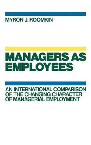 Managers as Employees : An International Comparison of the Changing Character of Managerial Employment - Myron J. Roomkin