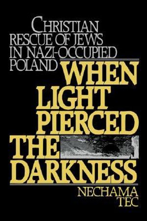 When Light Pierced the Darkness : Christian Rescue of Jews in Nazi-Occupied Poland - Nechama Tec