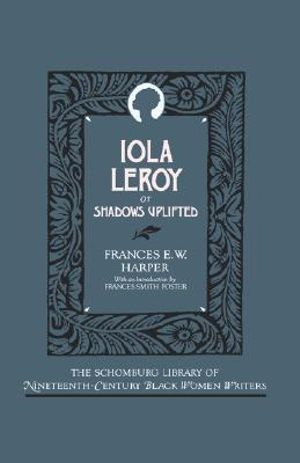 Iola Leroy, or Shadows Uplifted : Schomburg Library of Nineteenth-Century Black Women Writers - Frances E. W. Harper