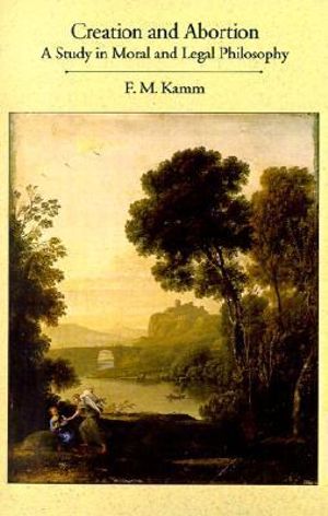 Creation and Abortion : An Essay in Moral and Legal Philosophy - F. M. Kamm