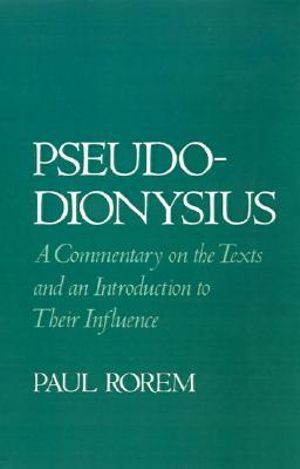 Pseudo-Dionysius : A Commentary on the Texts and an Introduction to Their Influence - Paul Rorem