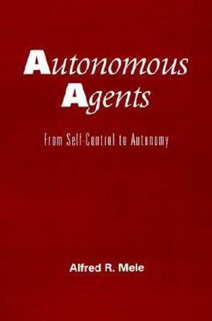 Autonomous Agents : From Self Control to Autonomy - Alfred R. Mele