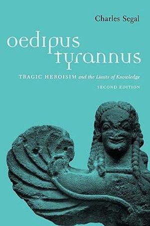 Oedipus Tyrannus : Tragic Heroism and the Limits of Knowledge - Charles Segal