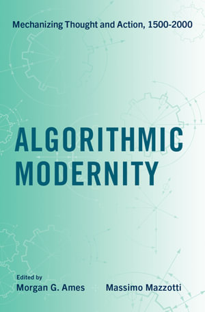 Algorithmic Modernity : Mechanizing Thought and Action, 1500-2000 - Morgan G. Ames