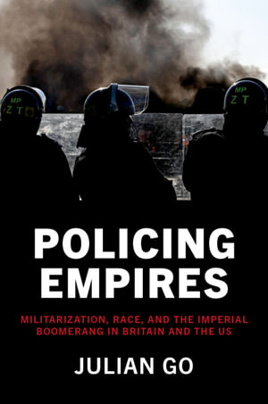 Policing Empires : Militarization, Race, and the Imperial Boomerang in Britain and the US - Julian Go