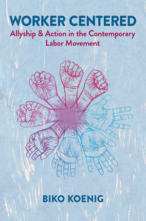Worker Centered : Allyship & Action in the Contemporary Labor Movement - Biko Koenig