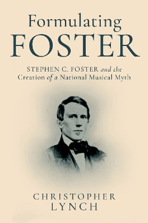 Formulating Foster : Stephen C. Foster and the Creation of a National Musical Myth - Christopher Lynch