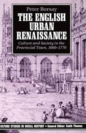 The English Urban Renaissance : Culture and Society in the Provincial Town 1660-1770 - Peter Borsay