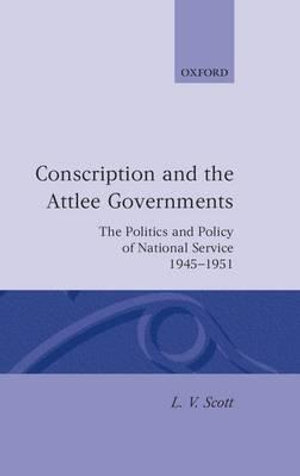 Conscription and the Attlee Governments : The Politics and Policy of National Service 1945-1951 - L. V. Scott