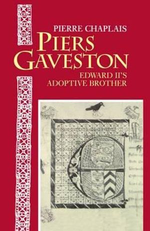 Piers Gaveston : Edward II's Adoptive Brother - Pierre Chaplais